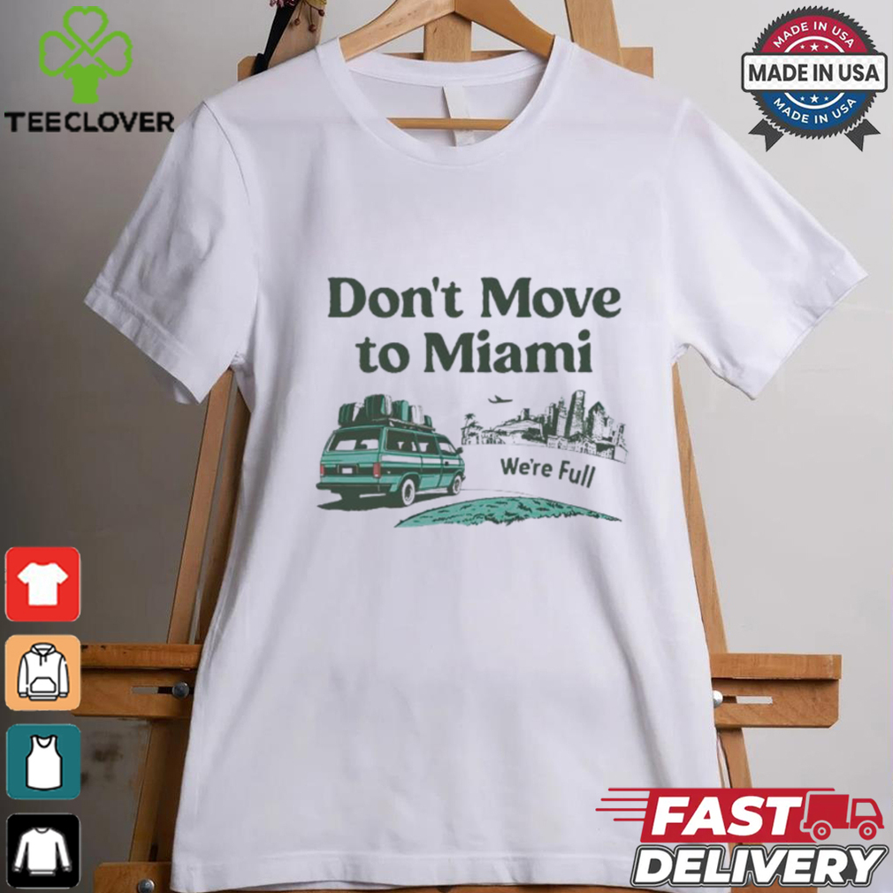 Don’t move to Miami we’re full shirt Don’t move to Miami we’re full shirt