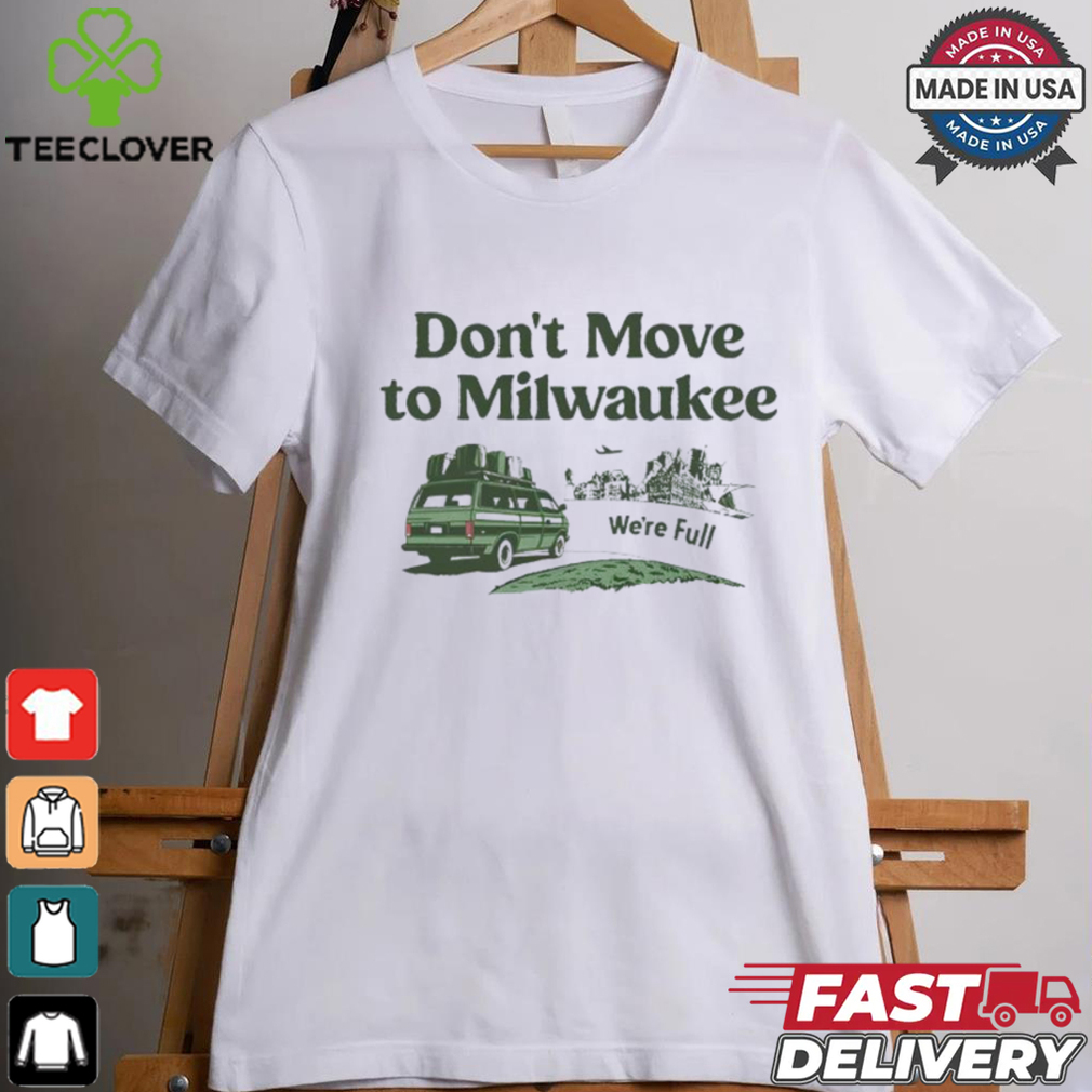 Don’t move to Milwaukee we’re full shirt Don’t move to Milwaukee we’re full shirt