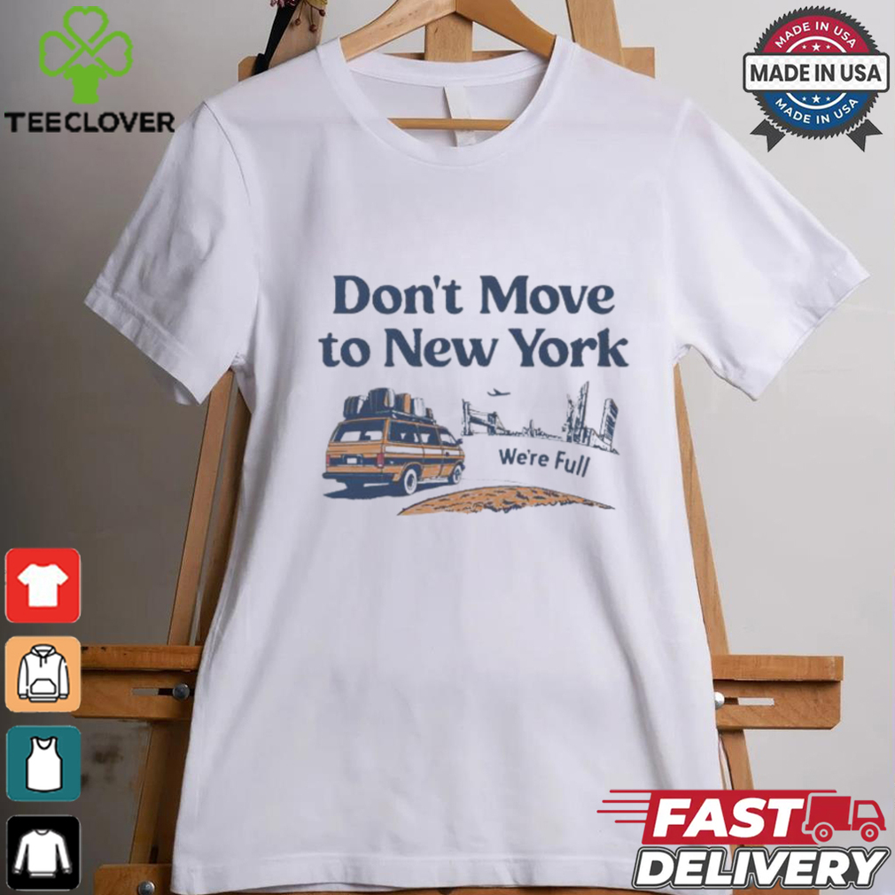 Don’t move to New York we’re full shirt Don’t move to New York we’re full shirt