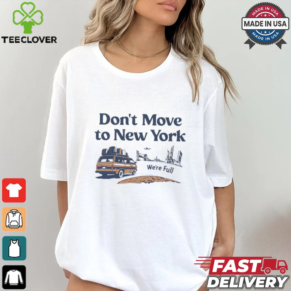 Don’t move to New York we’re full shirt Don’t move to New York we’re full shirt