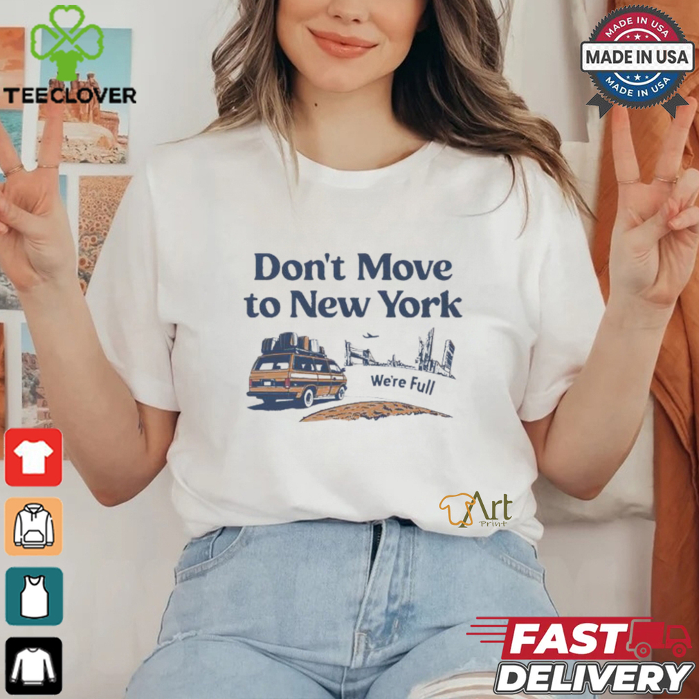 Don’t move to New York we’re full shirt Don’t move to New York we’re full shirt