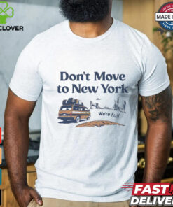 Don’t move to New York we’re full shirt 3 Don’t move to New York we’re full shirt