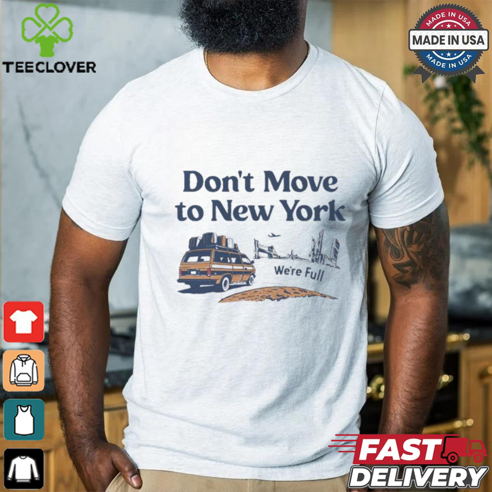 Don’t move to New York we’re full shirt Don’t move to New York we’re full shirt