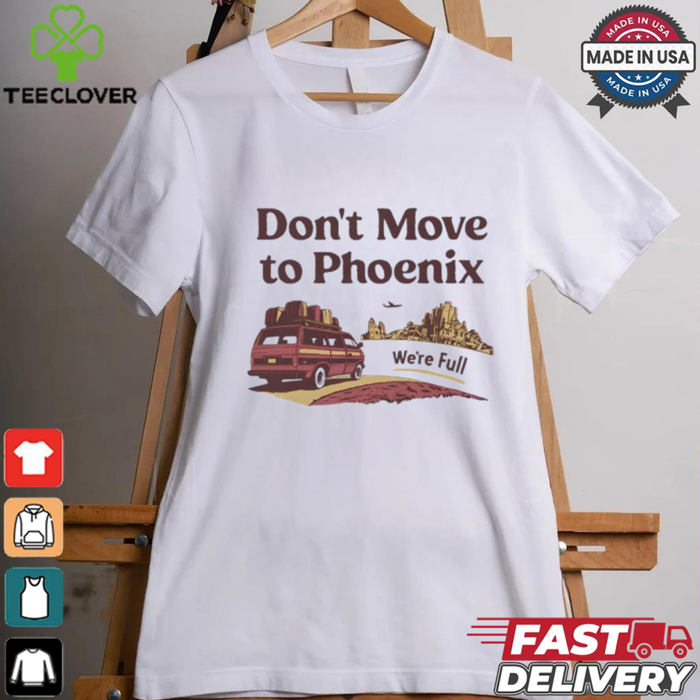 Don’t move to Phoenix we’re full shirt Don’t move to Phoenix we’re full shirt