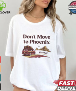 Don’t move to Phoenix we’re full shirt