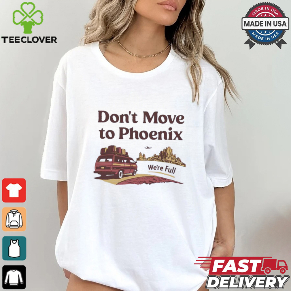 Don’t move to Phoenix we’re full shirt Don’t move to Phoenix we’re full shirt