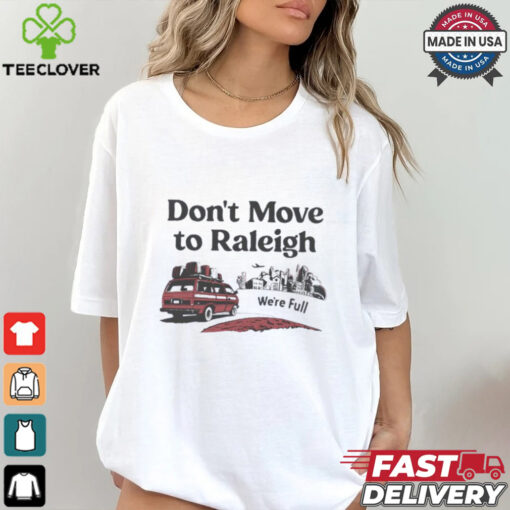 Don’t move to Raleigh we’re full shirt