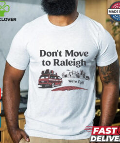 Don’t move to Raleigh we’re full shirt