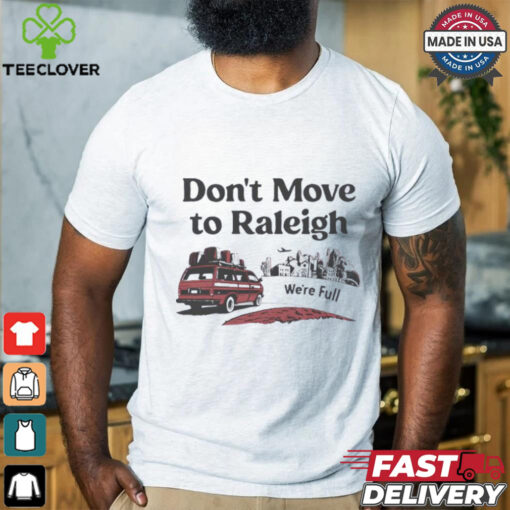 Don’t move to Raleigh we’re full shirt