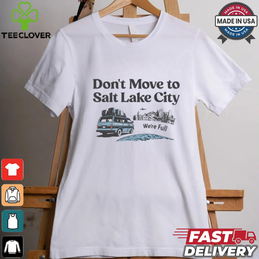 Don’t move to Salt Lake City we’re full shirt Don’t move to Salt Lake City we’re full shirt