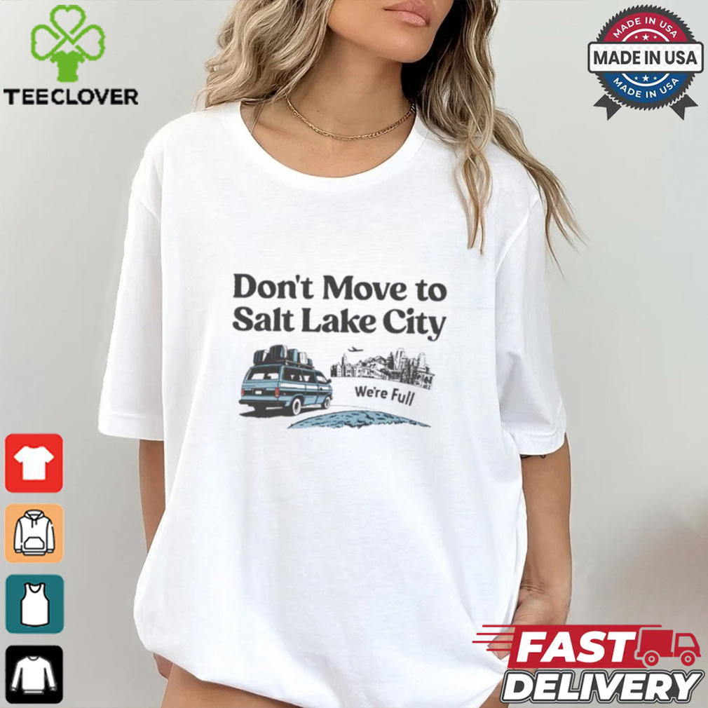 Don’t move to Salt Lake City we’re full shirt Don’t move to Salt Lake City we’re full shirt