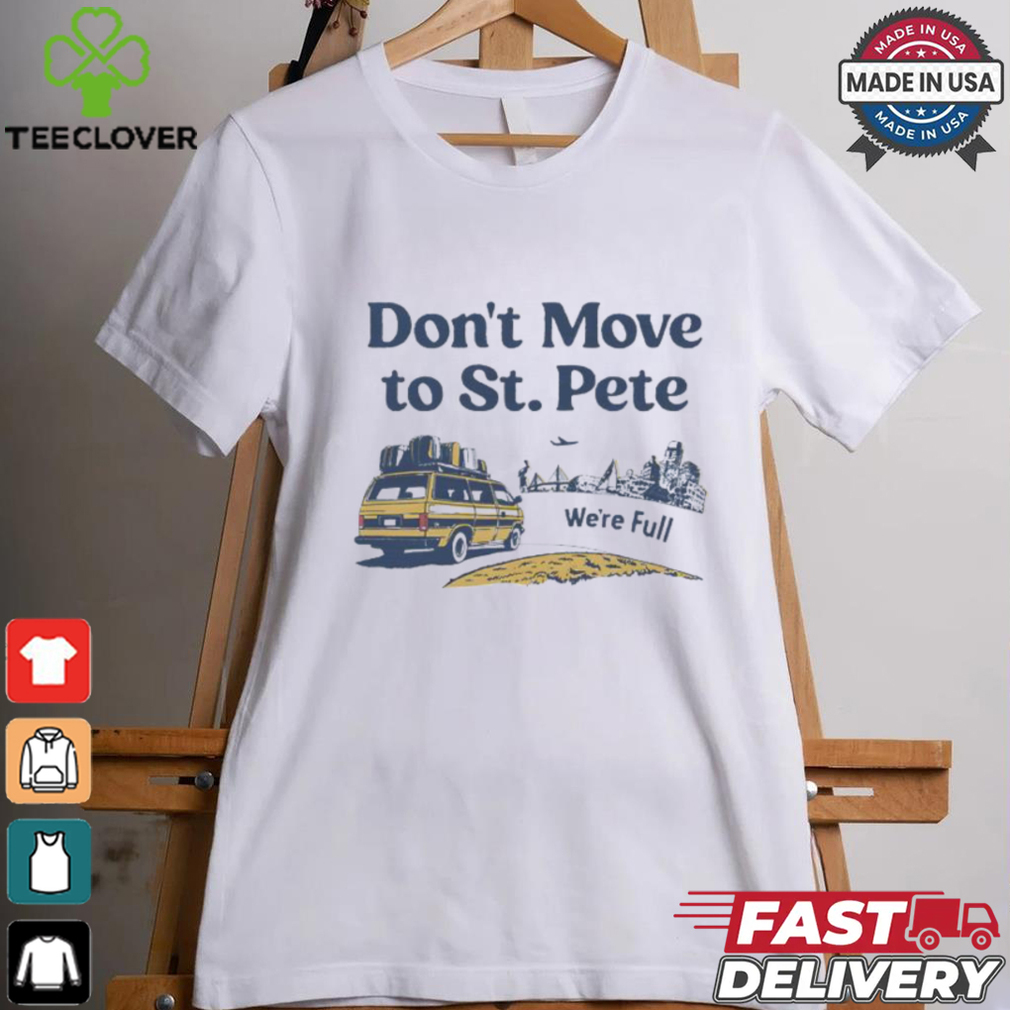 Don’t move to St. Pete we’re full shirt Don’t move to St. Pete we’re full shirt