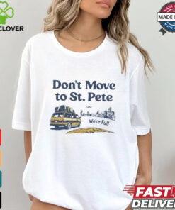 Don’t move to St. Pete we’re full shirt 1 Don’t move to St. Pete we’re full shirt