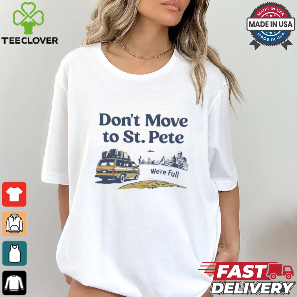 Don’t move to St. Pete we’re full shirt Don’t move to St. Pete we’re full shirt