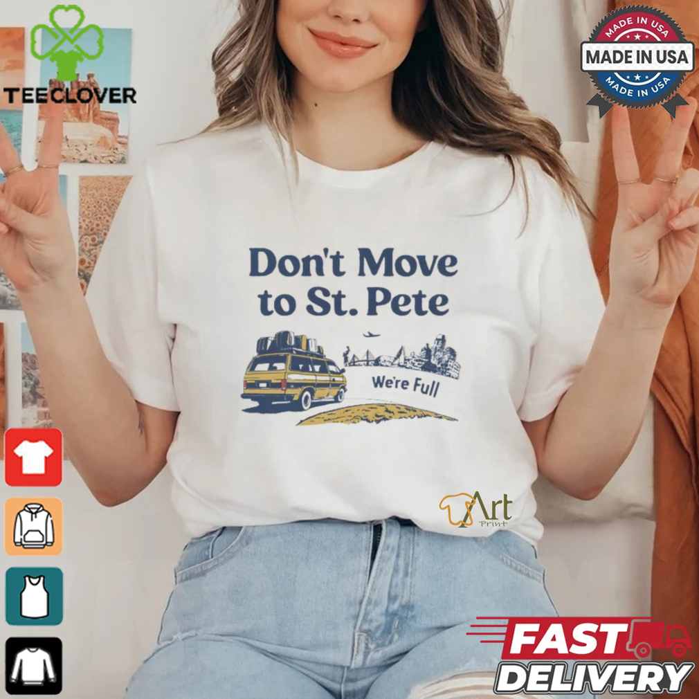 Don’t move to St. Pete we’re full shirt Don’t move to St. Pete we’re full shirt