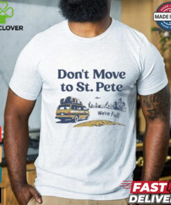 Don’t move to St. Pete we’re full shirt 3 Don’t move to St. Pete we’re full shirt