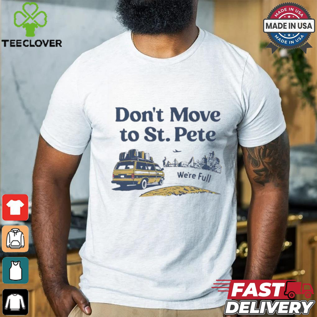 Don’t move to St. Pete we’re full shirt Don’t move to St. Pete we’re full shirt