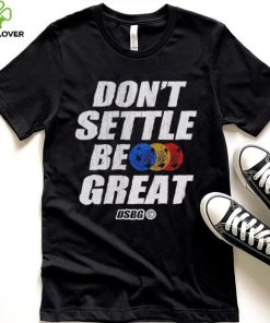 Don’t settle be great shirt 5 Don’t settle be great shirt