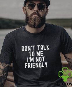 Don’t talk to me I’m not friendly hoodie, sweater, longsleeve, shirt v-neck, t-shirt