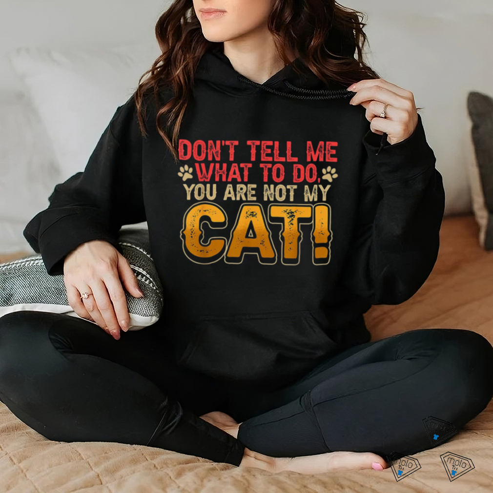 Don't tell me what to do you are not my cat shirt Don't tell me what to do you are not my cat shirt