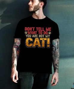 Don't tell me what to do you are not my cat shirt