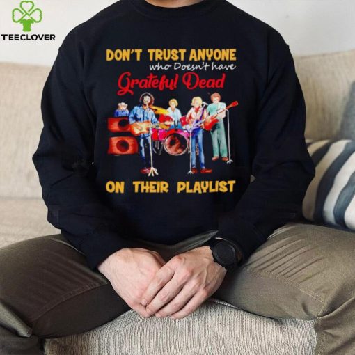 Don’t trust anyone who doesn’t have Grateful Dead on their playlist shirt