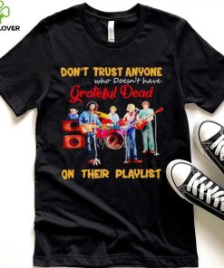 Don’t trust anyone who doesn’t have Grateful Dead on their playlist shirt