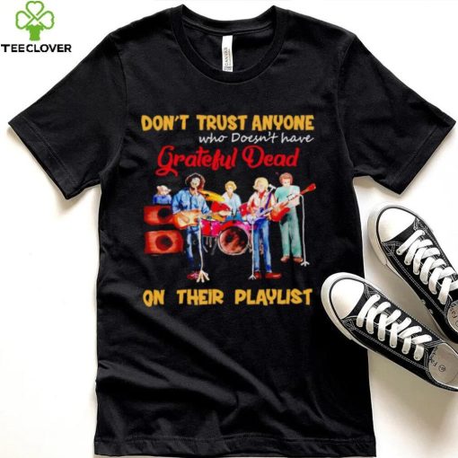Don’t trust anyone who doesn’t have Grateful Dead on their playlist shirt
