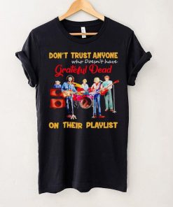 Don’t trust anyone who doesn’t have Grateful Dead on their playlist shirt