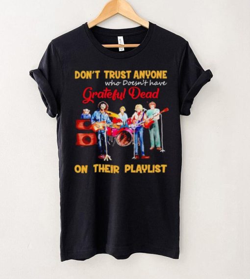 Don’t trust anyone who doesn’t have Grateful Dead on their playlist shirt