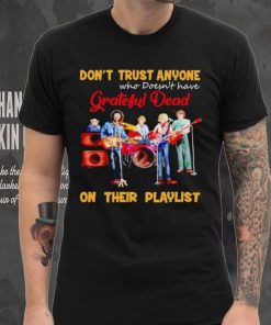 Don’t trust anyone who doesn’t have Grateful Dead on their playlist shirt