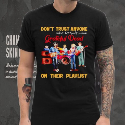 Don’t trust anyone who doesn’t have Grateful Dead on their playlist shirt