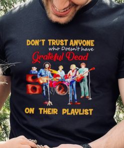 Don’t trust anyone who doesn’t have Grateful Dead on their playlist shirt