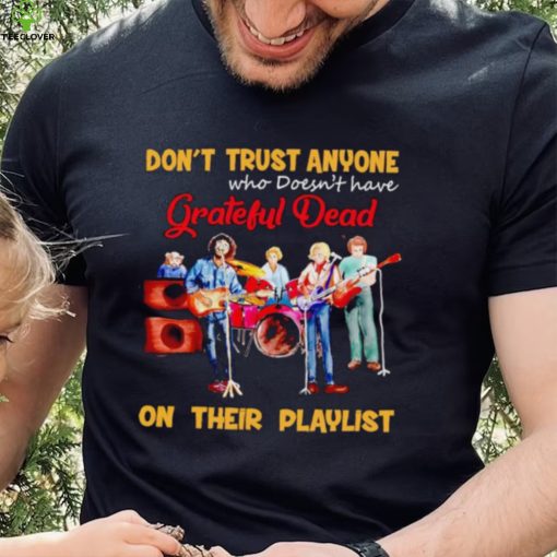 Don’t trust anyone who doesn’t have Grateful Dead on their playlist shirt
