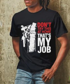 Don’t try this at home that’s my job art shirt