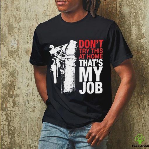 Don’t try this at home that’s my job art shirt
