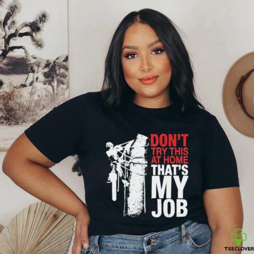 Don’t try this at home that’s my job art shirt