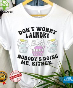 Don’t worry laundry nobody’s doing me either shirt