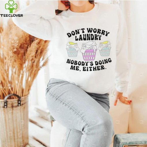 Don’t worry laundry nobody’s doing me either hoodie, sweater, longsleeve, shirt v-neck, t-shirt