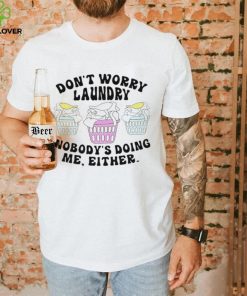 Don’t worry laundry nobody’s doing me either hoodie, sweater, longsleeve, shirt v-neck, t-shirt