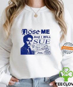 Dose Me And I Will Most Certainly Sue Shirt