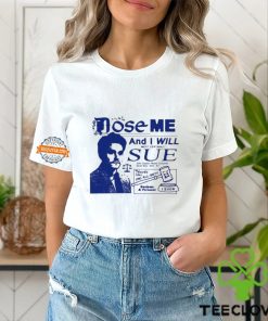 Dose Me And I Will Most Certainly Sue Shirt