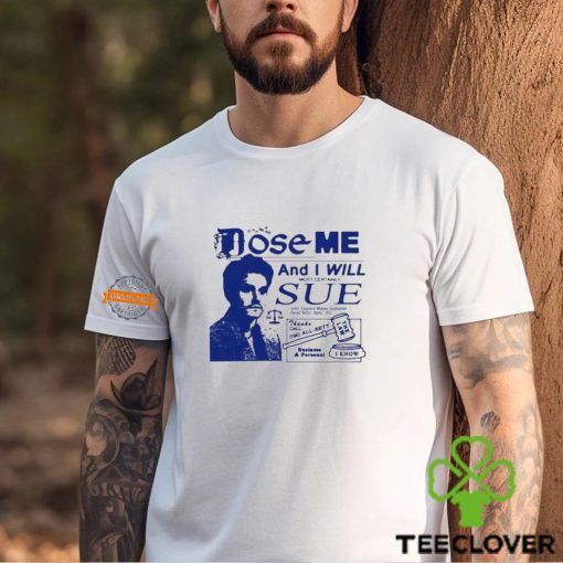 Dose Me And I Will Most Certainly Sue Shirt