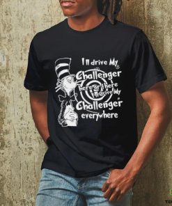 Dr Seuss I’ll Drive My Challenger Here Or The I’ll Drive My Challenger Everywhere Shirt