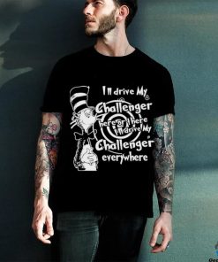 Dr Seuss I’ll Drive My Challenger Here Or The I’ll Drive My Challenger Everywhere Shirt