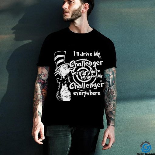 Dr Seuss I’ll Drive My Challenger Here Or The I’ll Drive My Challenger Everywhere Shirt