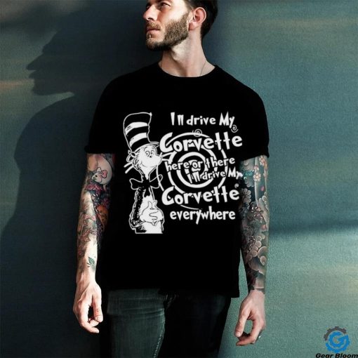 Dr Seuss I’ll Drive My Corvette Here Or The I’ll Drive My Corvette Everywhere Shirt