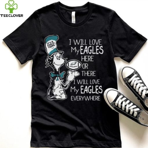 Dr Seuss It’s A Philly Thing I Will Love My Eagles Here Or There I Will Love My Eagles Everywhere Shirt