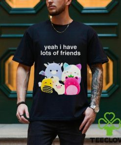 Yeah I have lots of friends shirt 2 Yeah I have lots of friends shirt