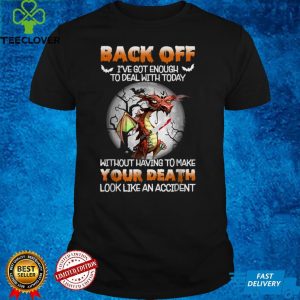 Dragon Horror Back Off I've Got Enough To Deal With Today T Shirt